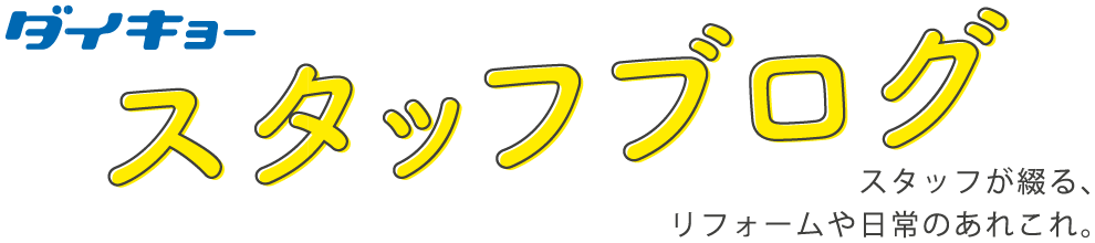 ダイキョー　スタッフブログ　スタッフが綴る、リフォームや日常のあれこれ