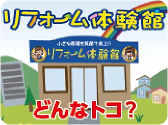 リフォーム体験館　どんなトコ？