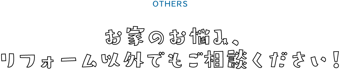 お家のお悩み、リフォーム以外でもご相談ください！