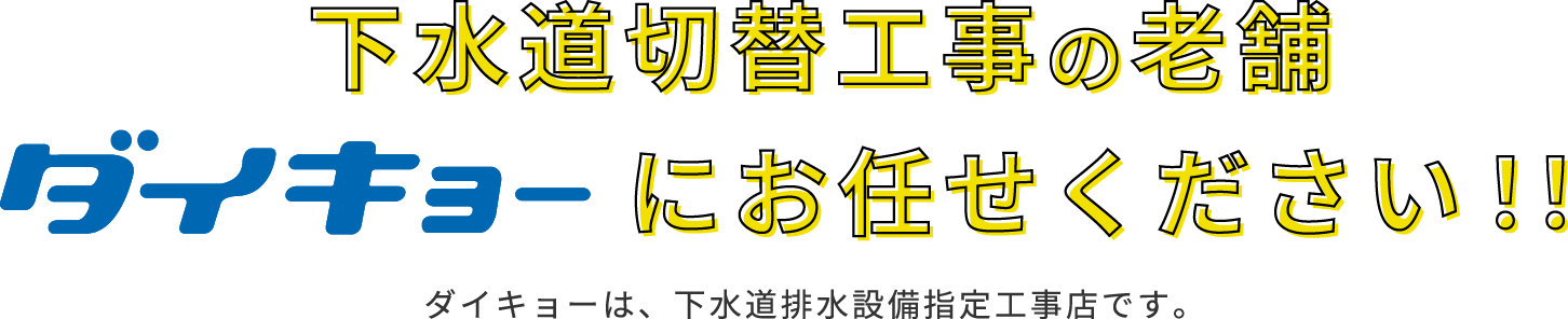 下水道切替工事の老舗、ダイキョーにお任せください！！